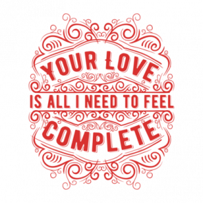 Your Love Is All I Need To Feel Complete Tshirt