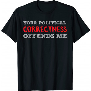 Your Political Correctness Offends Me T-Shirt