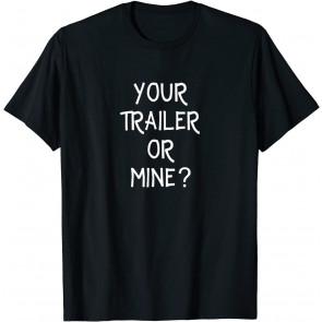 Your Trailer Or Mine? T-Shirt